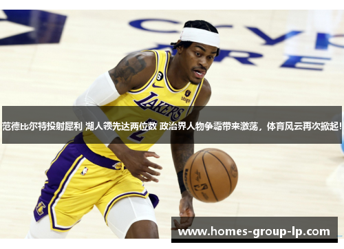 范德比尔特投射犀利 湖人领先达两位数 政治界人物争霸带来激荡，体育风云再次掀起！